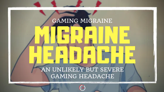 MIGRAINE HEADACHE -  A SEVERE GAMING HEADACHE