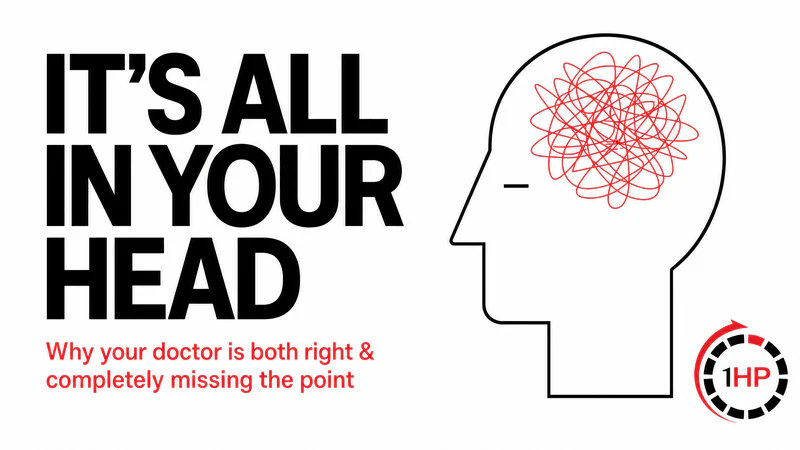 "It's All In Your Head" - Why your doctor is both right AND completely missing the point